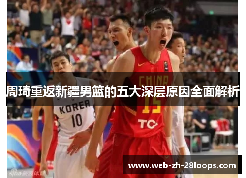 周琦重返新疆男篮的五大深层原因全面解析