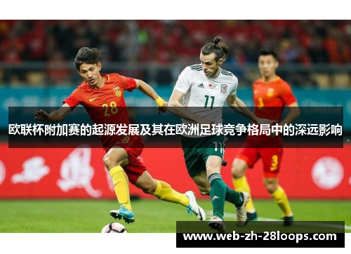 欧联杯附加赛的起源发展及其在欧洲足球竞争格局中的深远影响