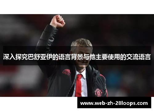 深入探究巴舒亚伊的语言背景与他主要使用的交流语言 深入探究巴舒亚伊的语言背景与他主要使用的交流语言