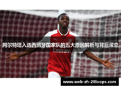 阿尔特塔入选西班牙国家队的五大原因解析与背后深意 阿尔特塔入选西班牙国家队的五大原因解析与背后深意