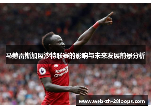 马赫雷斯加盟沙特联赛的影响与未来发展前景分析