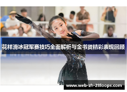 花样滑冰冠军赛技巧全面解析与金书贤精彩表现回顾