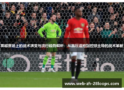 英超赛场上的战术演变与流行趋势解析：从高压逼抢到控球主导的战术革新