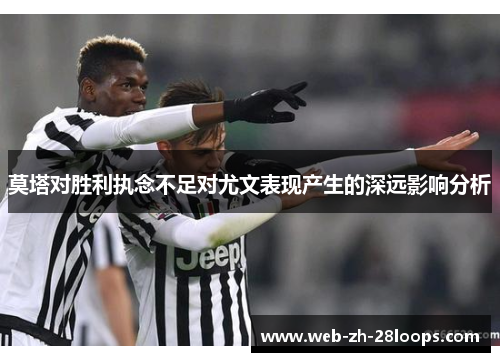 莫塔对胜利执念不足对尤文表现产生的深远影响分析