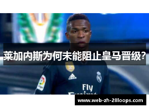莱加内斯为何未能阻止皇马晋级？