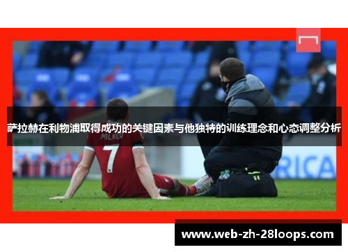 萨拉赫在利物浦取得成功的关键因素与他独特的训练理念和心态调整分析