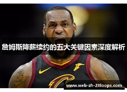 詹姆斯降薪续约的五大关键因素深度解析