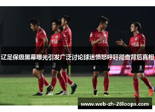 辽足保级黑幕曝光引发广泛讨论球迷愤怒呼吁彻查背后真相