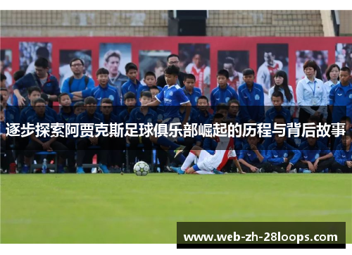 逐步探索阿贾克斯足球俱乐部崛起的历程与背后故事