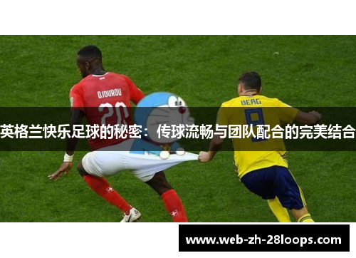 英格兰快乐足球的秘密：传球流畅与团队配合的完美结合