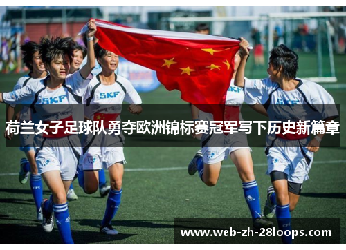 荷兰女子足球队勇夺欧洲锦标赛冠军写下历史新篇章