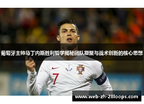 葡萄牙主帅马丁内斯胜利哲学揭秘团队凝聚与战术创新的核心思想