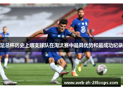 足总杯历史上哪支球队在淘汰赛中最具优势和最成功纪录