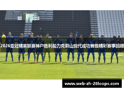 2026亚冠精英联赛神户胜利船力克蔚山现代成功晋级精彩赛事回顾 2026亚冠精英联赛神户胜利船力克蔚山现代成功晋级精彩赛事回顾