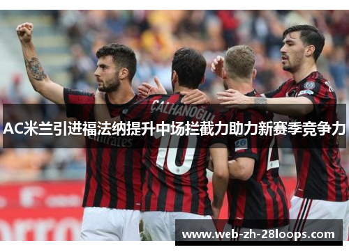 AC米兰引进福法纳提升中场拦截力助力新赛季竞争力 AC米兰引进福法纳提升中场拦截力助力新赛季竞争力
