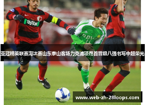 亚冠精英联赛淘汰赛山东泰山客场力克浦项昂首晋级八强书写中超荣光 亚冠精英联赛淘汰赛山东泰山客场力克浦项昂首晋级八强书写中超荣光