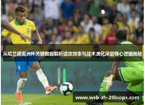 从哈兰德美洲杯关键数据解析进攻效率与战术演化深层核心逻辑奥秘 从哈兰德美洲杯关键数据解析进攻效率与战术演化深层核心逻辑奥秘