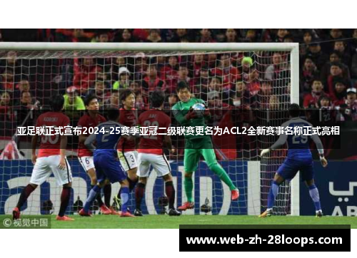亚足联正式宣布2024-25赛季亚冠二级联赛更名为ACL2全新赛事名称正式亮相 亚足联正式宣布2024-25赛季亚冠二级联赛更名为ACL2全新赛事名称正式亮相