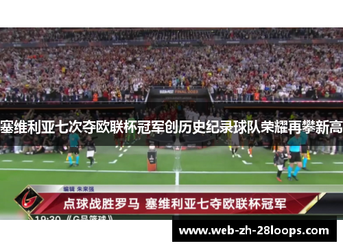 塞维利亚七次夺欧联杯冠军创历史纪录球队荣耀再攀新高