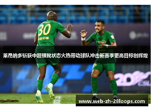 莱昂纳多斩获中超银靴状态火热带动球队冲击新赛季更高目标创辉煌