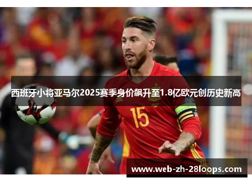 西班牙小将亚马尔2025赛季身价飙升至1.8亿欧元创历史新高