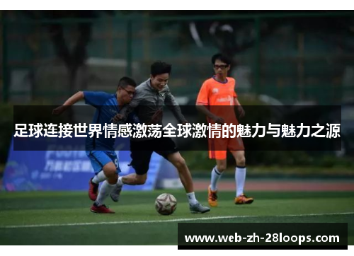 足球连接世界情感激荡全球激情的魅力与魅力之源