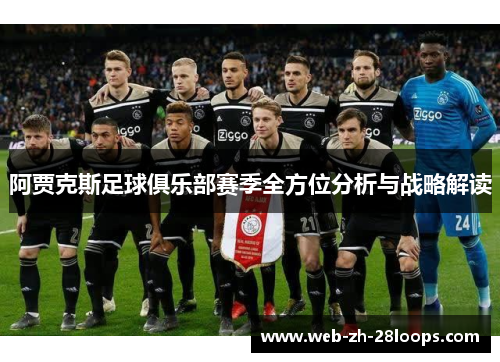 阿贾克斯足球俱乐部赛季全方位分析与战略解读