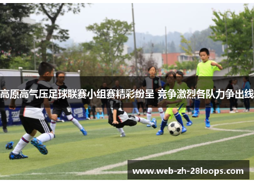 高原高气压足球联赛小组赛精彩纷呈 竞争激烈各队力争出线 高原高气压足球联赛小组赛精彩纷呈 竞争激烈各队力争出线