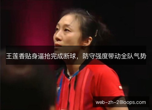 王莲香贴身逼抢完成断球,防守强度带动全队气势 王莲香贴身逼抢完成断球,防守强度带动全队气势
