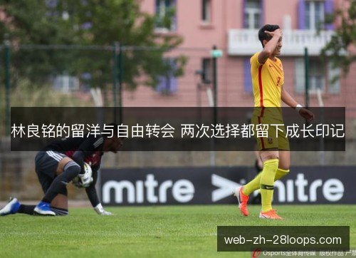 林良铭的留洋与自由转会 两次选择都留下成长印记